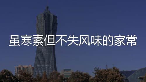 不失风味的家干常酱菜萝卜虽寒素但酸甜